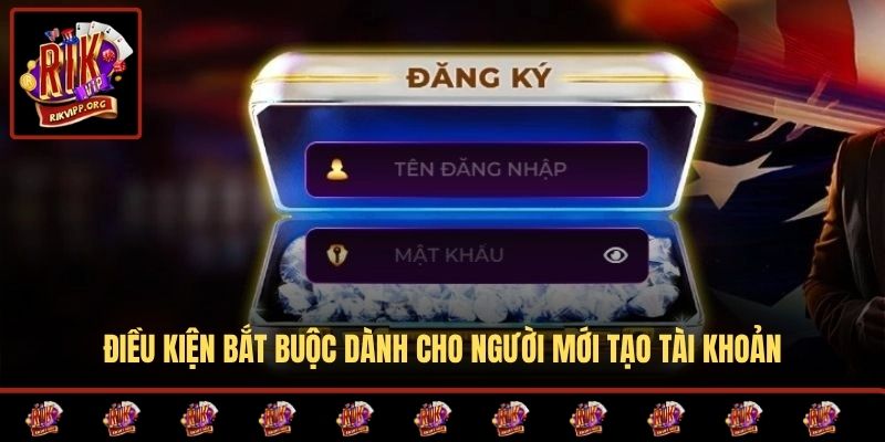 Điều kiện bắt buộc dành cho người mới tạo tài khoản