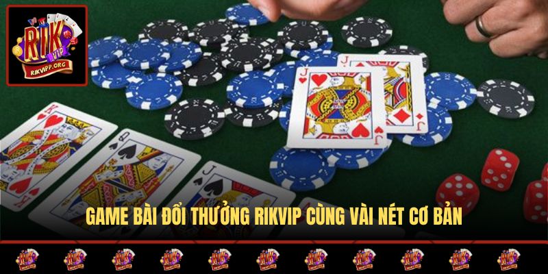 Game bài đổi thưởng RIKVIP cùng vài nét cơ bản