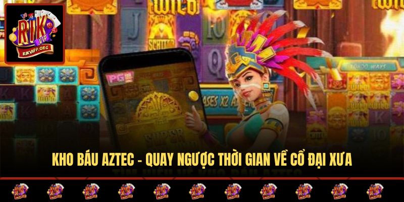 Kho báu Aztec - Quay ngược thời gian về cổ đại xưa