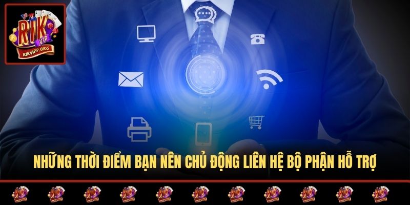 Những thời điểm bạn nên chủ động liên hệ bộ phận hỗ trợ