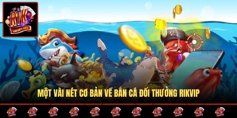 Một vài nét cơ bản về bắn cá đổi thưởng RIKVIP
