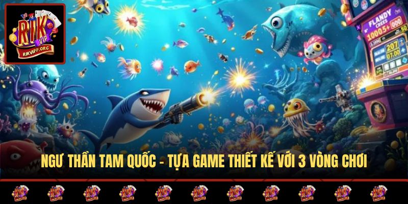 Ngư Thần Tam Quốc - Tựa game thiết kế với 3 vòng chơi