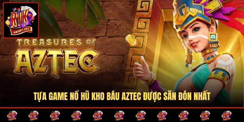Tựa game nổ hũ Kho Báu Aztec được săn đón nhất