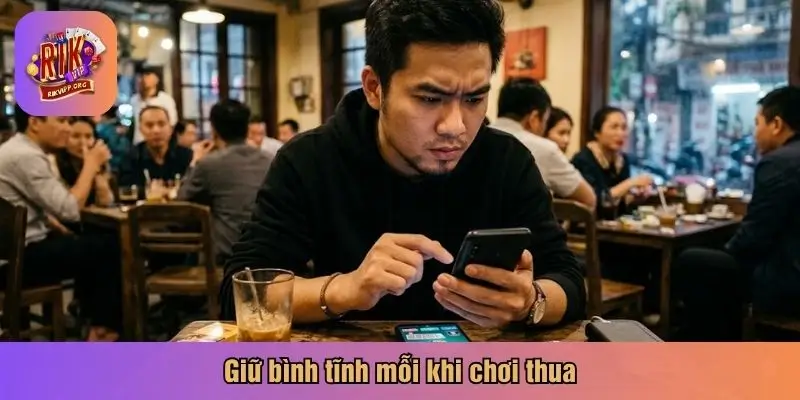 Giữ bình tĩnh mỗi khi chơi thua