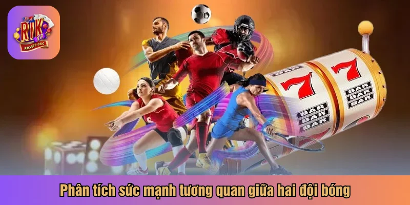 Phân tích sức mạnh tương quan giữa hai đội bóng