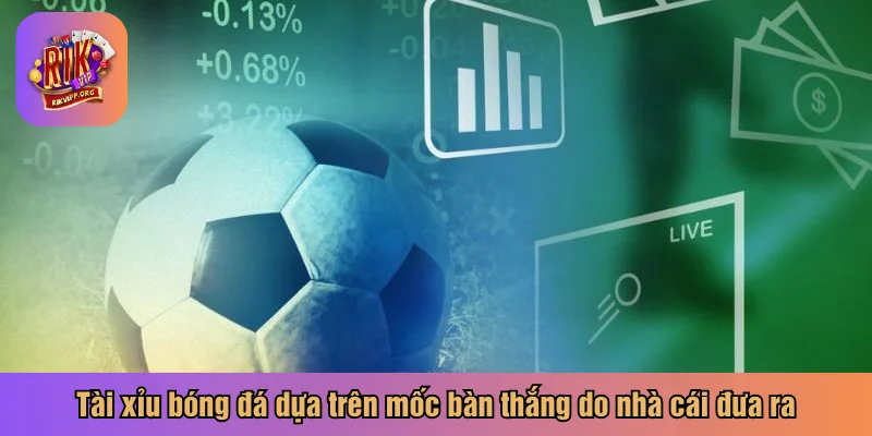 Tài xỉu bóng đá dựa trên mốc bàn thắng do nhà cái đưa ra