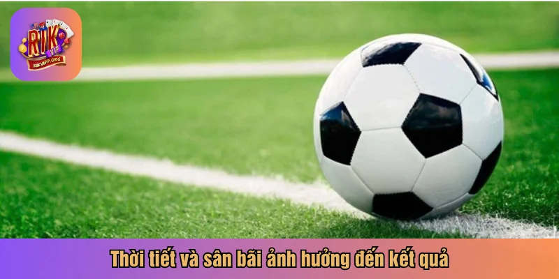 Thời tiết và sân bãi ảnh hưởng đến kết quả